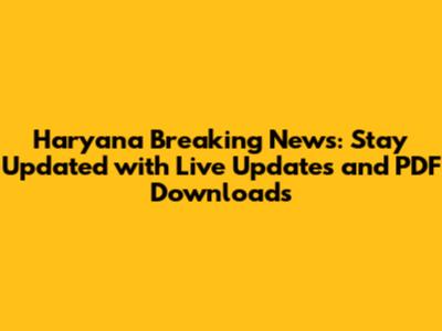 Haryana Breaking News: Stay Updated with Live Updates and PDF Downloads