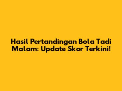Hasil Pertandingan Bola Tadi Malam: Update Skor Terkini!