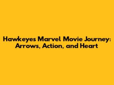 Hawkeye's Marvel Movie Journey: Arrows, Action, and Heart