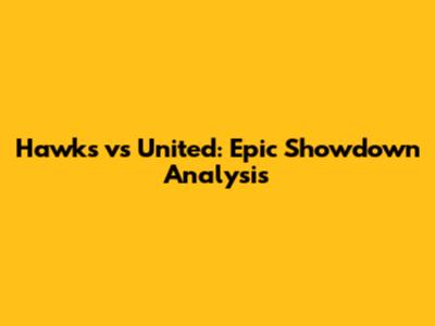 Hawks vs United: Epic Showdown Analysis