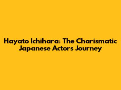 Hayato Ichihara: The Charismatic Japanese Actor's Journey