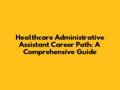 Healthcare Administrative Assistant Career Path: A Comprehensive Guide