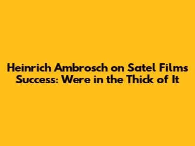 Heinrich Ambrosch on Satel Film's Success: "We're in the Thick of It"