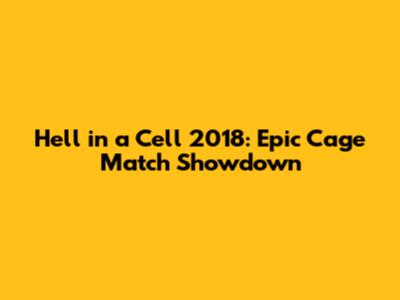 Hell in a Cell 2018: Epic Cage Match Showdown