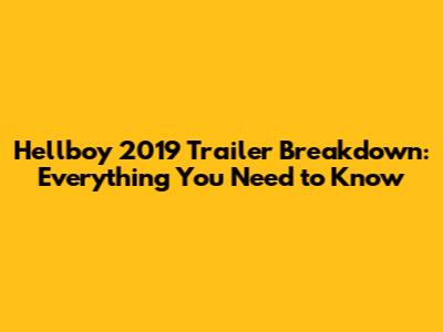 Hellboy 2019 Trailer Breakdown: Everything You Need to Know
