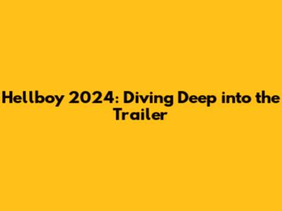 Hellboy 2024: Diving Deep into the Trailer