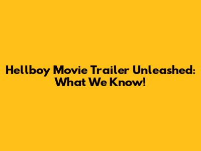 Hellboy Movie Trailer Unleashed: What We Know!