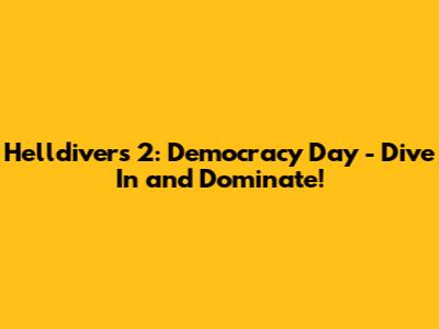 Helldivers 2: Democracy Day - Dive In and Dominate!