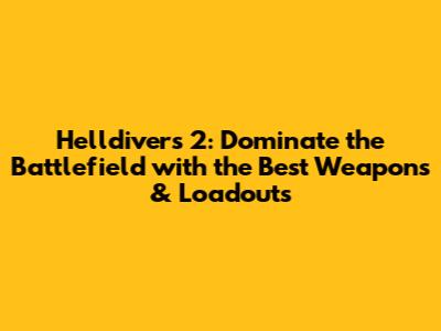 Helldivers 2: Dominate the Battlefield with the Best Weapons & Loadouts
