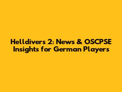 Helldivers 2: News & OSCPSE Insights for German Players