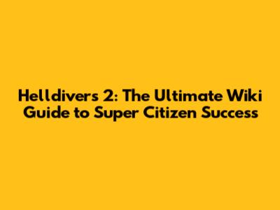 Helldivers 2: The Ultimate Wiki Guide to Super Citizen Success