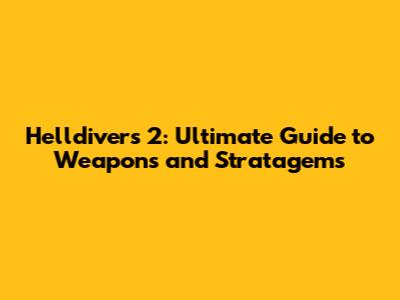 Helldivers 2: Ultimate Guide to Weapons and Stratagems
