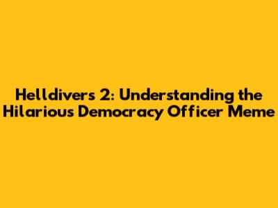 Helldivers 2: Understanding the Hilarious Democracy Officer Meme