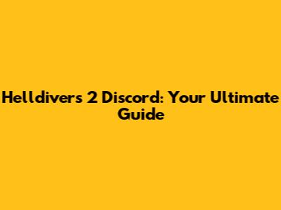 Helldivers 2 Discord: Your Ultimate Guide