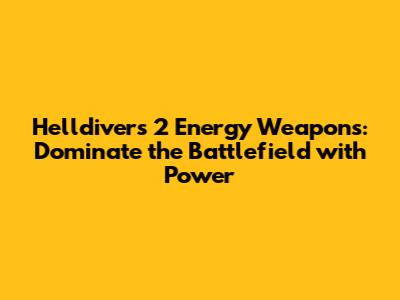 Helldivers 2 Energy Weapons: Dominate the Battlefield with Power