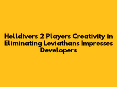Helldivers 2 Players' Creativity in Eliminating Leviathans Impresses Developers