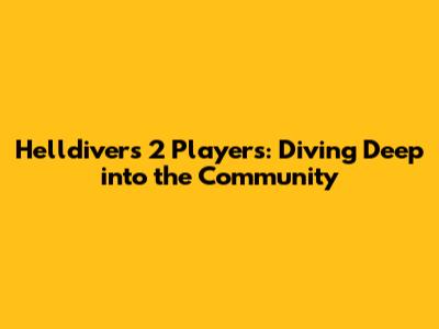 Helldivers 2 Players: Diving Deep into the Community