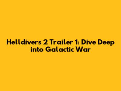 Helldivers 2 Trailer 1: Dive Deep into Galactic War