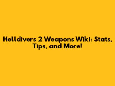 Helldivers 2 Weapons Wiki: Stats, Tips, and More!