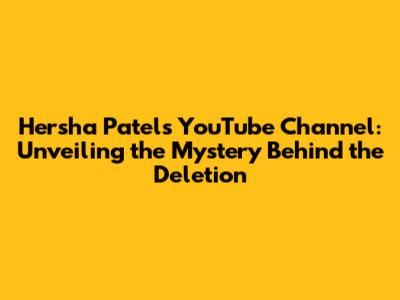 Hersha Patel's YouTube Channel: Unveiling the Mystery Behind the Deletion