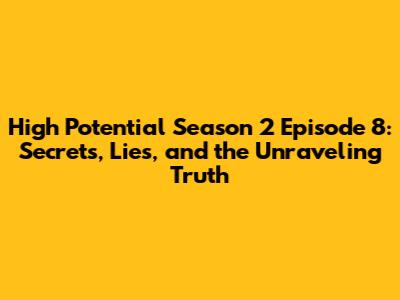 High Potential Season 2 Episode 8: Secrets, Lies, and the Unraveling Truth