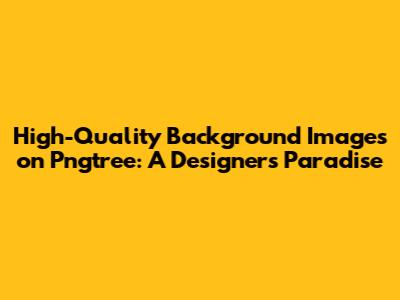 High-Quality Background Images on Pngtree: A Designer's Paradise