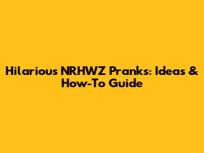 Hilarious NRHWZ Pranks: Ideas & How-To Guide
