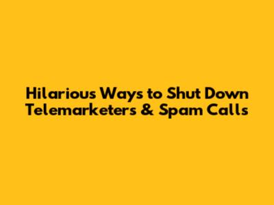 Hilarious Ways to Shut Down Telemarketers & Spam Calls