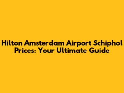 Hilton Amsterdam Airport Schiphol Prices: Your Ultimate Guide