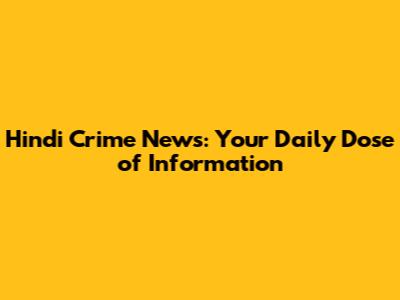 Hindi Crime News: Your Daily Dose of Information