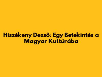 Hiszékeny Dezső: Egy Betekintés a Magyar Kultúrába