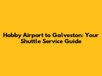 Hobby Airport to Galveston: Your Shuttle Service Guide