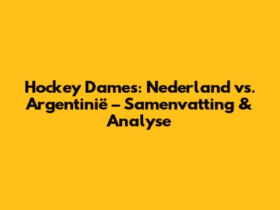 Hockey Dames: Nederland vs. Argentinië – Samenvatting & Analyse