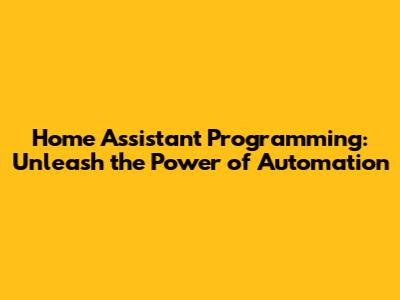Home Assistant Programming: Unleash the Power of Automation