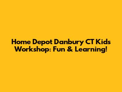 Home Depot Danbury CT Kids Workshop: Fun & Learning!