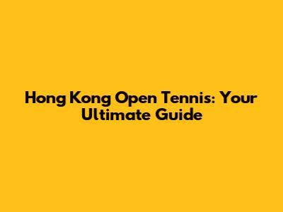 Hong Kong Open Tennis: Your Ultimate Guide