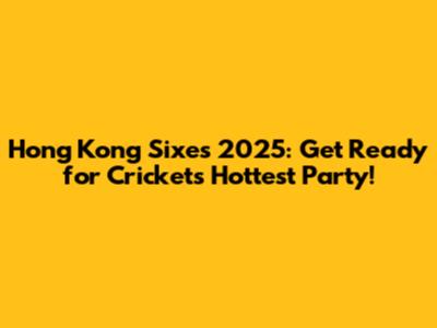 Hong Kong Sixes 2025: Get Ready for Cricket's Hottest Party!