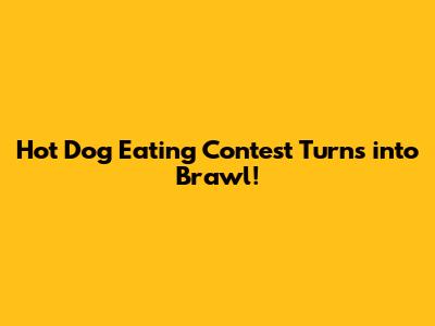 Hot Dog Eating Contest Turns into Brawl!