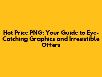 Hot Price PNG: Your Guide to Eye-Catching Graphics and Irresistible Offers