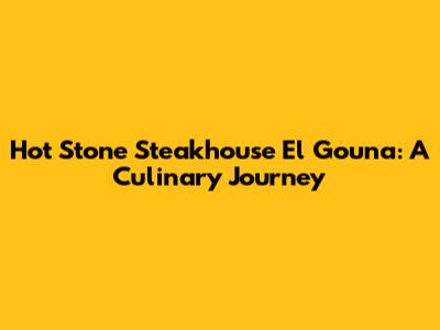 Hot Stone Steakhouse El Gouna: A Culinary Journey