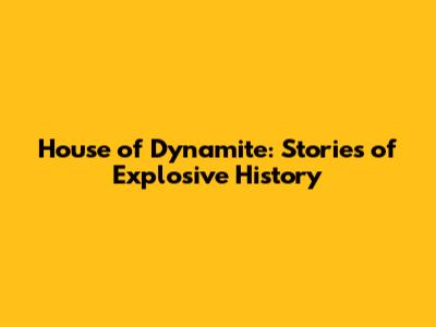 House of Dynamite: Stories of Explosive History