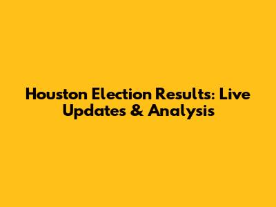 Houston Election Results: Live Updates & Analysis