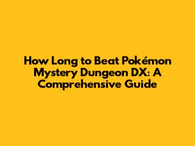 How Long to Beat Pokémon Mystery Dungeon DX: A Comprehensive Guide