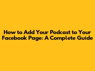 How to Add Your Podcast to Your Facebook Page: A Complete Guide