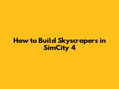 How to Build Skyscrapers in SimCity 4