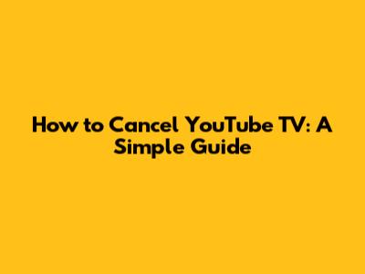 How to Cancel YouTube TV: A Simple Guide