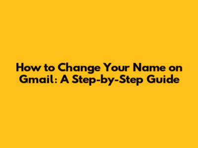 How to Change Your Name on Gmail: A Step-by-Step Guide