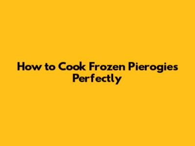 How to Cook Frozen Pierogies Perfectly