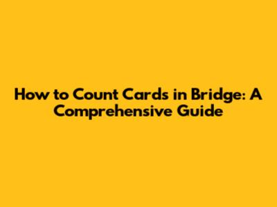 How to Count Cards in Bridge: A Comprehensive Guide