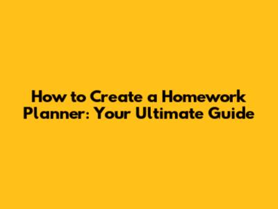 How to Create a Homework Planner: Your Ultimate Guide